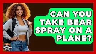 Can You Take Bear Spray On A Plane? - Survival Skills for Everyone