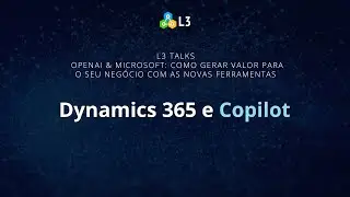 Dynamics 365 e Copilot | L3 Talks | OpenAI & Microsoft: como gerar valor com IA