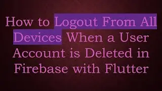 How to Logout From All Devices When a User Account is Deleted in Firebase with Flutter