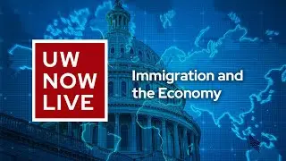 The UW Now Live: Immigration and the Economy