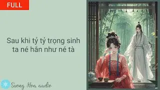 [FULL] Sau khi tỷ tỷ trọng sinh, ta né hắn như né tà
