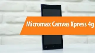 Распаковка Micromax Canvas Xpress 4G Q413 / Unboxing Micromax Canvas Xpress 4G Q413