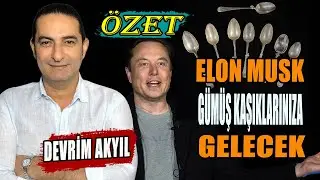 Devrim Akyıl: Gümüş Kaşıklarınız İçin Acele Etmeyin | Elon Musk Kapınızı Çalabilir | ÖZET YAYIN!