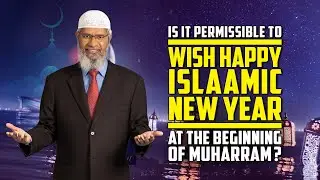 Is it Permissible to Wish Happy Islamic New Year at the Beginning of Muharram? &mdash; Dr Zakir Naik