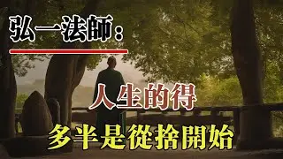弘一法師：人生的得到，多半是從舍開始的。許多看似失去的東西，其實只是離開了不屬於自己的部分。