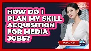 How Do I Plan My Skill Acquisition For Media Jobs?