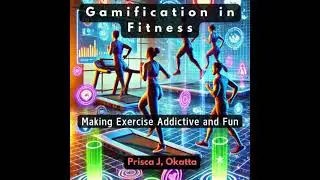 Gamification in Fitness: Making Exercise Addictive and Fun - Prisca J. Okatta