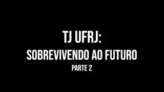 TJ UFRJ: Sobrevivendo ao Futuro (parte 2)