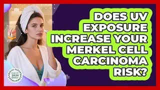 Does UV Exposure Increase Your Merkel Cell Carcinoma Risk? - Healthy Skin Brief