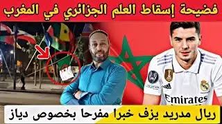 فضيحة إسقاط العلم الجزائري في كأس إفريقيا بالمغرب و فريق ريال مدريد يزف خبرا مفرحا بخصوص دياز