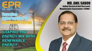 Shaping the energy mix with Renewable Energy l Mr. Anil Saboo, President,   (IEEMA) l EPR Magazine