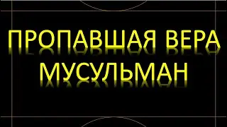 ПРОПАВШАЯ ВЕРА МУСУЛЬМАН