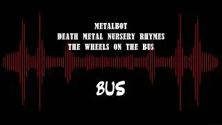 The Wheels on the Bus (Death Metal Nursery Rhymes) METALBOT