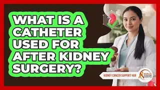 What Is A Catheter Used For After Kidney Surgery?
