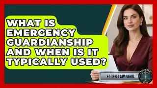 What Is Emergency Guardianship and When Is It Typically Used? | Elder Law Guru News