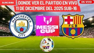 ⚽️M. City vs Barcelona⚽️D&oacute;nde Verlo EN VIVO|Messi Cup Sub-16 2025 F&uacute;tbol Masculino