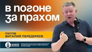 В ПОГОНЕ ЗА ПРАХОМ — пастор Виталий Передереев l  ДОБРОЕ ДУХОВНОЕ
