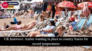 UK heatwave: Amber warning in place as country braces for record temperatures | UK Heat warning