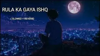 Rula Ke Gaya Ishq Tera (Slowed + Reverb) | Stebin Ben | SR Lofi