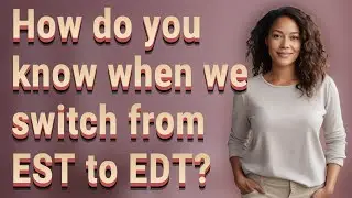 How do you know when we switch from EST to EDT?