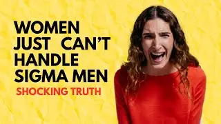 5 Reasons Why Modern Women Hate Sigma Males
