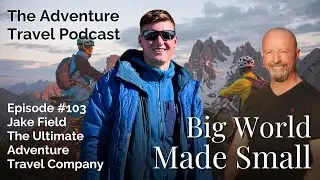 Adventure Travel Podcast Episode 103: Jake Field, The Ultimate Adventure Travel Company (Full Video)
