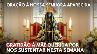 ORAÇÃO DE GRATIDÃO: MÃE APARECIDA, OBRIGADO POR NOS SUSTENTAR NESTA SEMANA