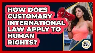 How Does Customary International Law Apply To Human Rights? - Guide To Your Rights