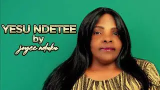 YESU NDETEE by JOYCE NDUKU (official audio)