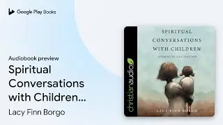 Spiritual Conversations with Children:&hellip; by Lacy Finn Borgo &middot; Audiobook preview