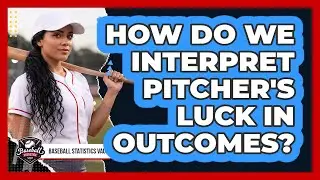 How Do We Interpret Pitcher's Luck In Outcomes?