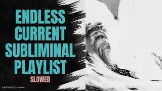 endless current - subliminal playlist (slowed)