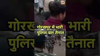 Gorakhpur News :   गोरखपुर में भारी पुलिस बल तैनात