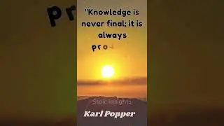 Knowledge is never final; it is always provisional, always subject to revision