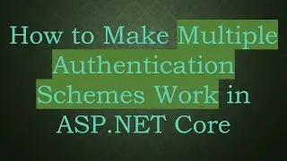 How to Make Multiple Authentication Schemes Work in ASP.NET Core