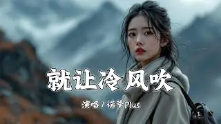 就让冷风吹 - 诺爷Plus『就让冷风吹吹不散我的思念，吹不冷我的热烈』【拼音動態歌詞 | PinYin Lyrics】