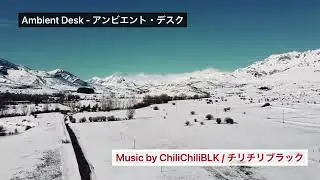 Ambient Desk - アンビエント・デスク / Music by ChiliChiliBLK (チリチリブラック)
