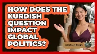 How Does The Kurdish Question Impact Global Politics? - Middle East Insights