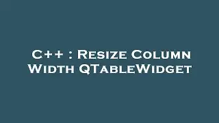 C++ : Resize Column Width QTableWidget