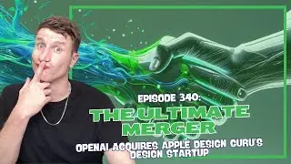 Episode 340: The Ultimate Merger - OpenAI Acquires Apple Design Guru&rsquo;s Startup
