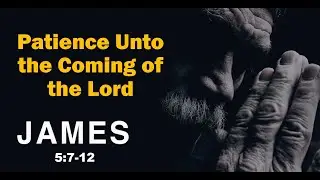 James 5:7-12 Pastor Scott Mitchell, Patience Unto the Lords Coming