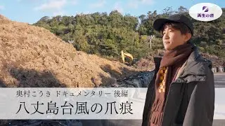 【後編】奥村こうき 八丈島に還る─ 災害復興はいま─【密着ドキュメンタリー】