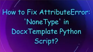 How to Fix AttributeError: 'NoneType' in DocxTemplate Python Script?