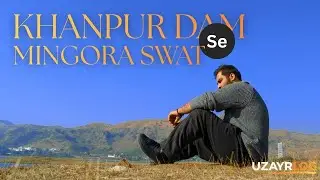 From Islamabad to Swat | Khanpur Dam & the Road to Mingora 🇵🇰 | UZAYRLOG