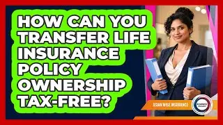 How Can You Transfer Life Insurance Policy Ownership Tax-free? - Asian Wise Insurance
