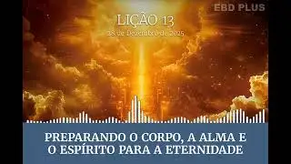 Lição 13 - Preparando o corpo, a alma e o espírito para a eternidade
