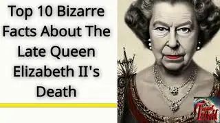 Top 10 Bizarre Facts About The Late Queen Elizabeth II's Death