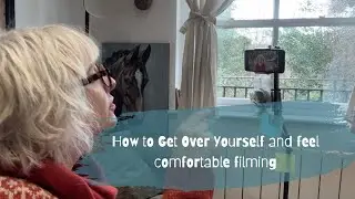 How to Get Over Yourself and feel comfortable filming