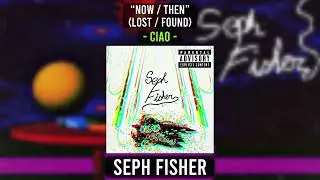 Seph Fisher - &ldquo;now / then&rdquo; (Lost / Found) - Ciao (Official Audio)