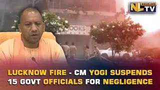 LUCKNOW FIRE INCIDENT - CM YOGI ADITYANATH SUSPENDS 15 GOVT OFFICIALS FOR NEGLIGENCE